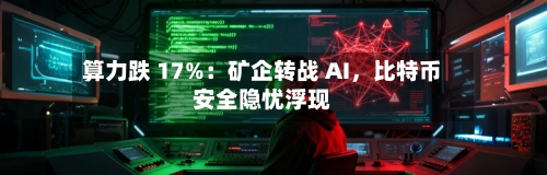算力跌 17%：矿企转战 AI	，比特币安全隐忧浮现-第2张图片