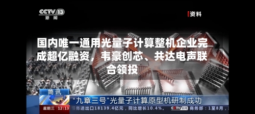 国内唯一通用光量子计算整机企业完成超亿融资，韦豪创芯、共达电声联合领投-第2张图片