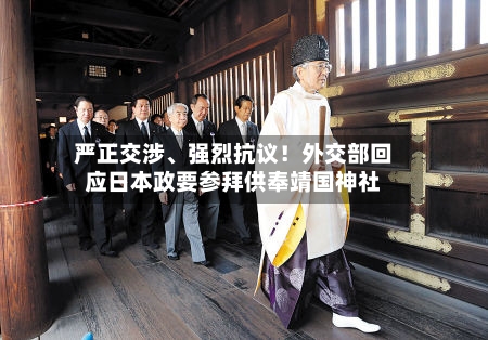 严正交涉、强烈抗议！外交部回应日本政要参拜供奉靖国神社-第3张图片