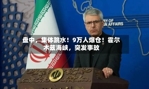 盘中	，集体跳水！9万人爆仓！霍尔木兹海峡，突发事故-第3张图片