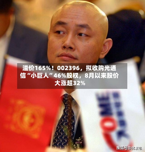 溢价165%！002396	，拟收购光通信“小巨人	”46%股权，8月以来股价大涨超32%-第2张图片