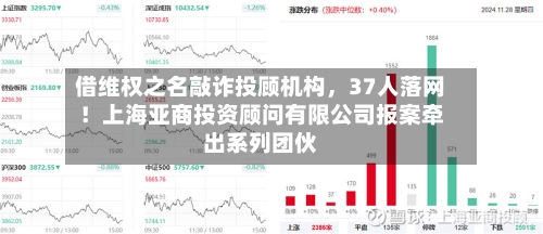 借维权之名敲诈投顾机构，37人落网！上海亚商投资顾问有限公司报案牵出系列团伙-第2张图片