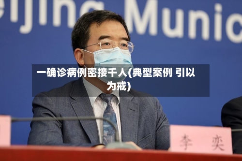 一确诊病例密接千人(典型案例 引以为戒)