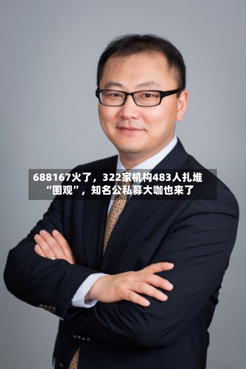 688167火了	，322家机构483人扎堆“围观	”，知名公私募大咖也来了-第2张图片