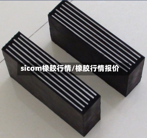 sicom橡胶行情/橡胶行情报价-第2张图片