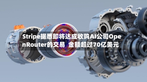 Stripe据悉即将达成收购AI公司OpenRouter的交易  金额超过70亿美元-第2张图片