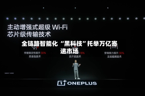 全链路智能化 “黑科技	”托举万亿寄递市场-第2张图片