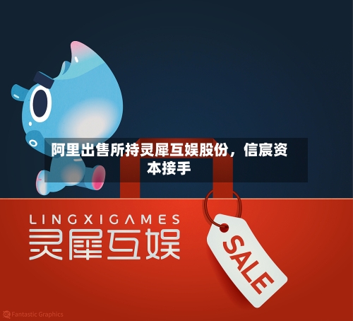 阿里出售所持灵犀互娱股份	，信宸资本接手-第3张图片