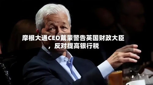 摩根大通CEO戴蒙警告英国财政大臣	，反对提高银行税-第2张图片