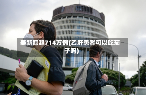 美新冠超714万例(乙肝患者可以吃茄子吗)
