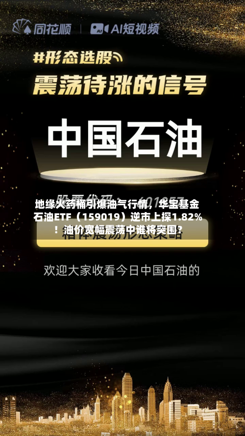 地缘火药桶引爆油气行情	，华宝基金石油ETF（159019）逆市上探1.82%！油价宽幅震荡中谁将突围？-第2张图片