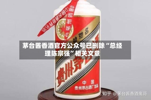 茅台酱香酒官方公众号已删除“总经理陈宗强	”相关文章-第2张图片