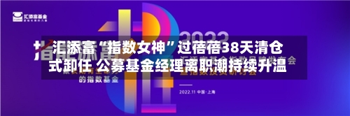 汇添富“指数女神	”过蓓蓓38天清仓式卸任 公募基金经理离职潮持续升温-第2张图片