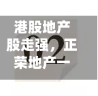 港股地产股走强，正荣地产一度涨超141%-第2张图片
