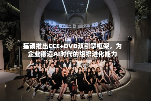 每天互动推出CCE+DVD双引擎框架	，为企业锻造AI时代的组织进化能力-第3张图片