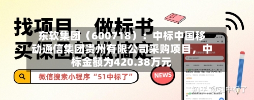 东软集团（600718）：中标中国移动通信集团贵州有限公司采购项目，中标金额为420.38万元-第2张图片