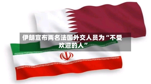 伊朗宣布两名法国外交人员为“不受欢迎的人”-第2张图片