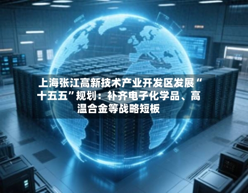 上海张江高新技术产业开发区发展“十五五”规划：补齐电子化学品、高温合金等战略短板-第2张图片