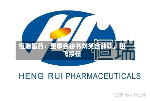 恒瑞医药：董事会秘书刘笑含辞职	，田飞接任-第2张图片