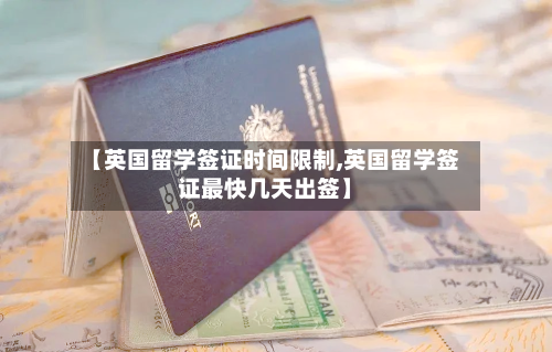 【英国留学签证时间限制,英国留学签证最快几天出签】-第3张图片