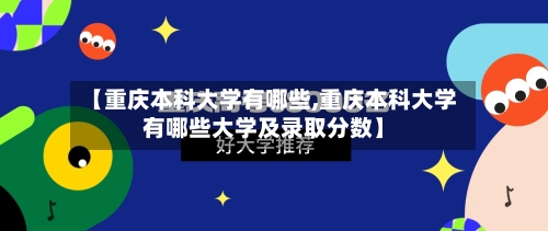 【重庆本科大学有哪些,重庆本科大学有哪些大学及录取分数】