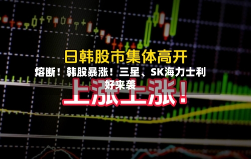 熔断！韩股暴涨！三星	、SK海力士利好来袭-第3张图片