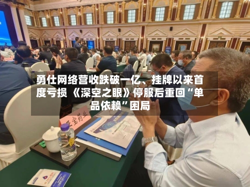 勇仕网络营收跌破一亿	、挂牌以来首度亏损 《深空之眼》停服后重回“单品依赖”困局-第3张图片