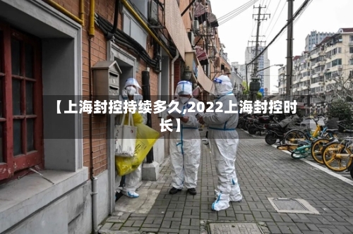 【上海封控持续多久,2022上海封控时长】