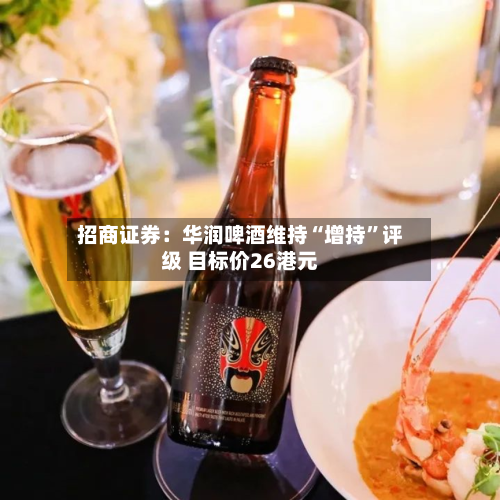 招商证券：华润啤酒维持“增持	”评级 目标价26港元-第1张图片