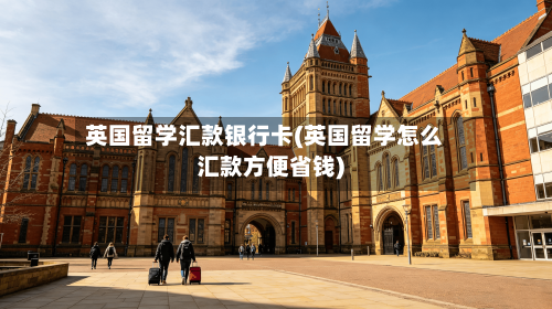 英国留学汇款银行卡(英国留学怎么汇款方便省钱)-第3张图片