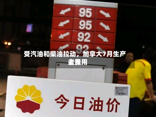 受汽油和柴油拉动	，加拿大7月生产者费用上涨-第2张图片