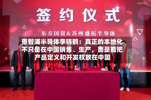 恩智浦半导体李晓鹤：真正的本地化不只是在中国销售、生产，而是能把产品定义和开发权放在中国-第3张图片