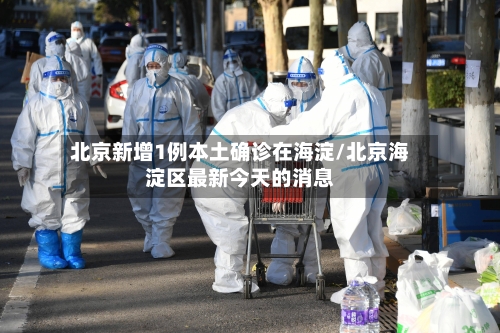北京新增1例本土确诊在海淀/北京海淀区最新今天的消息-第2张图片