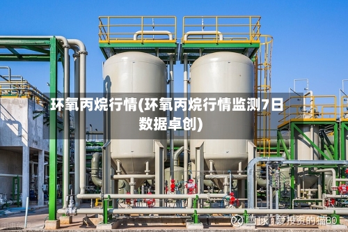 环氧丙烷行情(环氧丙烷行情监测7日数据卓创)