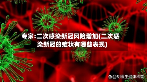 专家:二次感染新冠风险增加(二次感染新冠的症状有哪些表现)