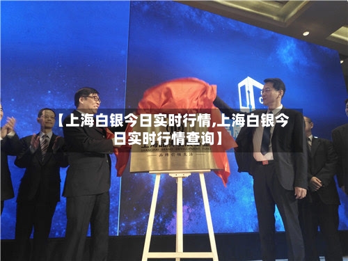 【上海白银今日实时行情,上海白银今日实时行情查询】-第2张图片