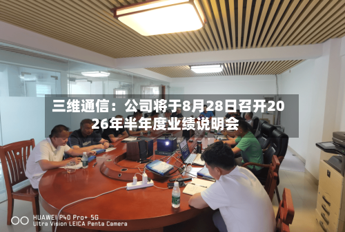三维通信:公司将于8月28日召开2026年半年度业绩说明会