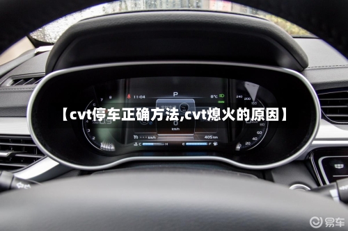 【cvt停车正确方法,cvt熄火的原因】-第3张图片