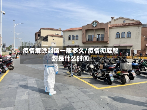 疫情解除封锁一般多久/疫情彻底解封是什么时间