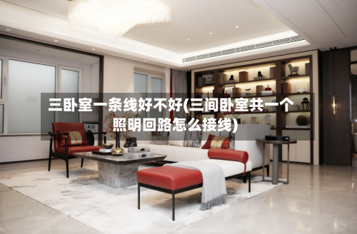 三卧室一条线好不好(三间卧室共一个照明回路怎么接线)-第2张图片