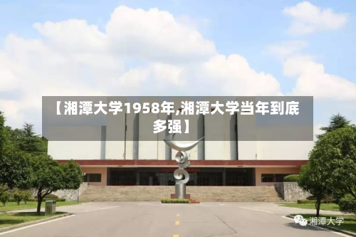 【湘潭大学1958年,湘潭大学当年到底多强】-第2张图片