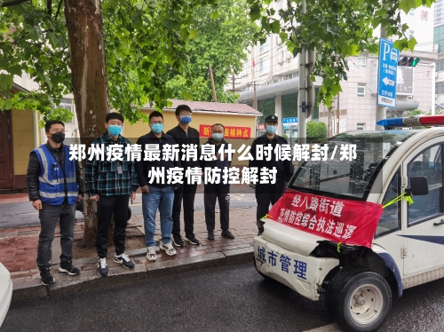 郑州疫情最新消息什么时候解封/郑州疫情防控解封-第2张图片