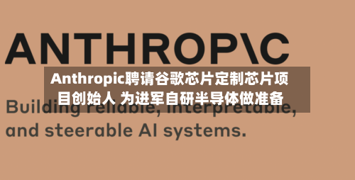 Anthropic聘请谷歌芯片定制芯片项目创始人 为进军自研半导体做准备-第2张图片