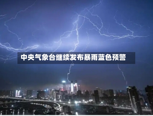 中央气象台继续发布暴雨蓝色预警