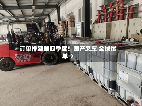 订单排到第四季度!国产叉车 全球爆单→-第2张图片