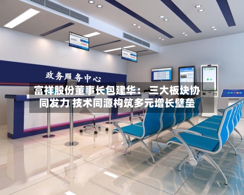 富祥股份董事长包建华: 三大板块协同发力 技术同源构筑多元增长壁垒-第2张图片