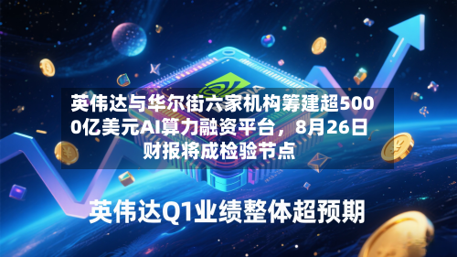 英伟达与华尔街六家机构筹建超5000亿美元AI算力融资平台，8月26日财报将成检验节点-第2张图片