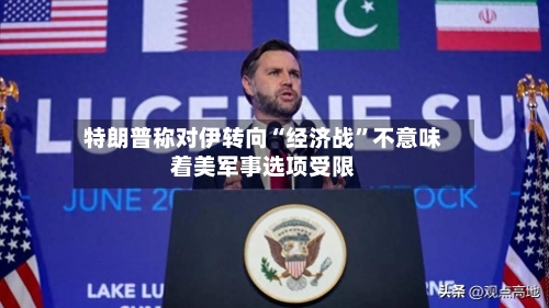 特朗普称对伊转向“经济战”不意味着美军事选项受限-第3张图片