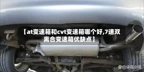 【at变速箱和cvt变速箱哪个好,7速双离合变速箱优缺点】-第3张图片