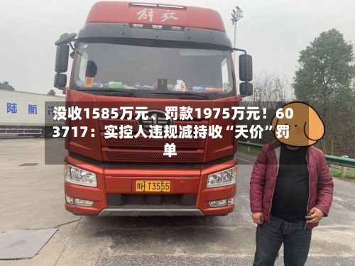 没收1585万元、罚款1975万元！603717：实控人违规减持收“天价”罚单-第2张图片